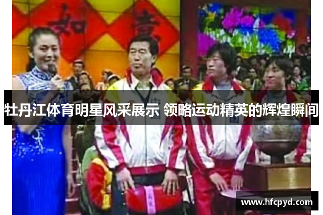 牡丹江体育明星风采展示 领略运动精英的辉煌瞬间