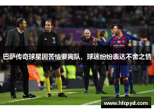 巴萨传奇球星因苦恼要离队，球迷纷纷表达不舍之情