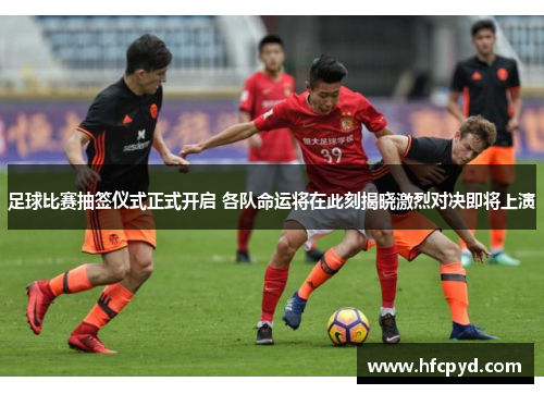 足球比赛抽签仪式正式开启 各队命运将在此刻揭晓激烈对决即将上演