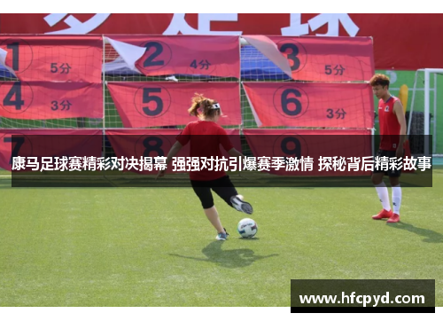 康马足球赛精彩对决揭幕 强强对抗引爆赛季激情 探秘背后精彩故事