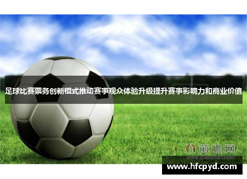 足球比赛票务创新模式推动赛事观众体验升级提升赛事影响力和商业价值