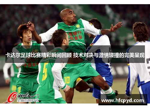 卡达尔足球比赛精彩瞬间回顾 技术对决与激情碰撞的完美呈现